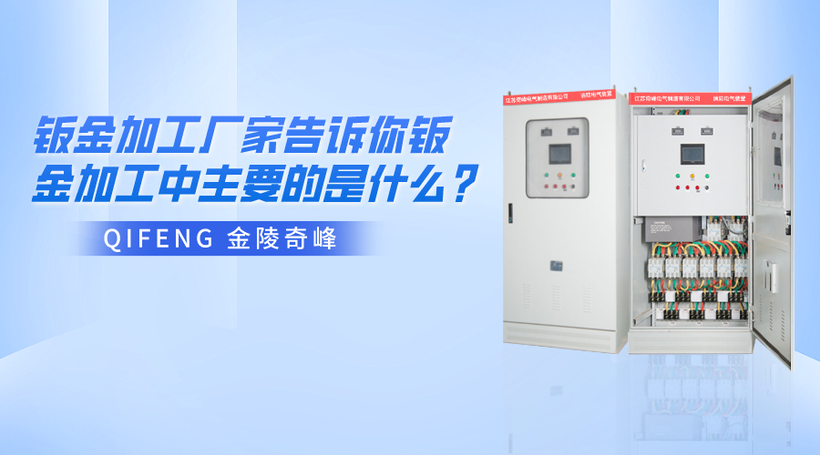金陵奇峰鈑金加工廠家告訴你鈑金加工中主要的是什么？